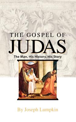 The Gospel of Judas: The Man, His History, His Story - Lumpkin, Joseph B