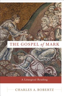 The Gospel of Mark: A Liturgical Reading - Bobertz, Charles A