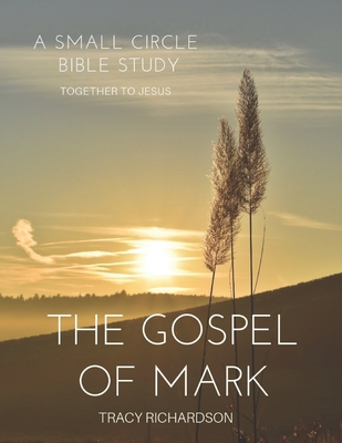 The Gospel Of Mark: A Small Circle Bible Study - Richardson, Tracy