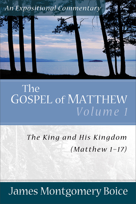 The Gospel of Matthew: The King and His Kingdom, Matthew 1-17 - Boice, James Montgomery