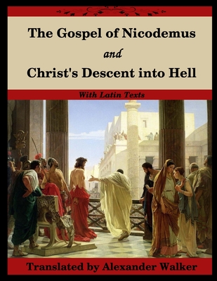 The Gospel of Nicodemus and Christ's Descent into Hell: with footnotes and Latin text - Nicodemus, and Walker, Alexander (Translated by)