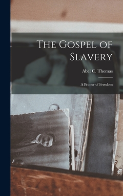 The Gospel of Slavery: a Primer of Freedom - Thomas, Abel C (Abel Charles) 1807- (Creator)