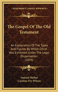 The Gospel of the Old Testament: An Explanation of the Types and Figures by Which Christ Was Exhibited Under the Legal Dispensation