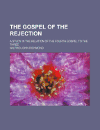 The Gospel of the Rejection: A Study in the Relation of the Fourth Gospel to the Three