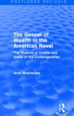 The Gospel of Wealth in the American Novel (Routledge Revivals): The Rhetoric of Dreiser and Some of His Contemporaries - Mukherjee, Arun