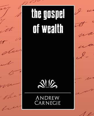 The Gospel of Wealth - Andrew, Carnegie, and Carnegie, Andrew