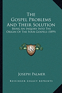 The Gospel Problems And Their Solution: Being An Inquiry Into The Origin Of The Four Gospels (1899)