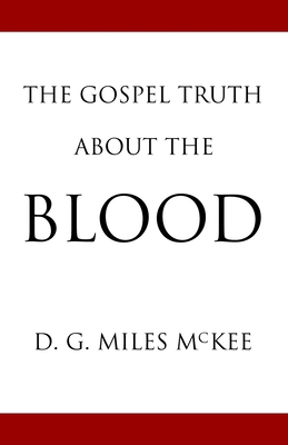 The Gospel Truth About the Blood - Cardwell, Jon J (Foreword by), and McKee, D G Miles