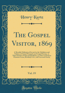 The Gospel Visitor, 1869, Vol. 19: A Monthly Publication Devoted to the Exhibition and Defence of Gospel Principles and Gospel Practice, in Their Primitive Purity and Simplicity, in Order to Promote Christian Union, Brotherly Love, and Universal Charity