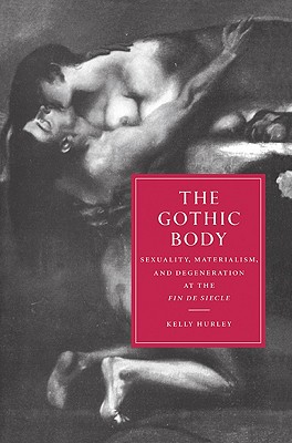 The Gothic Body: Sexuality, Materialism, and Degeneration at the Fin de Sicle - Hurley, Kelly