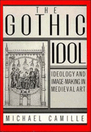 The Gothic Idol: Ideology and Image-Making in Medieval Art - Camille, Michael