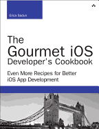 The Gourmet IOS Developer's Cookbook: Even More Recipes for Better IOS App Development