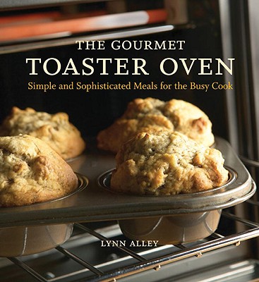 The Gourmet Toaster Oven: Simple and Sophisticated Meals for the Busy Cook - Alley, Lynn, and Pool, Joyce Oudkerk (Photographer)