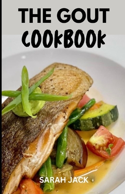 The Gout Cookbook: Delicious Recipes to Soothe Inflammation and Manage Gout Flare-Ups - Jack, Sarah