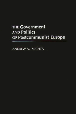The Government and Politics of Postcommunist Europe - Michta, Andrew a