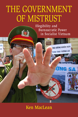 The Government of Mistrust: Illegibility and Bureaucratic Power in Socialist Vietnam - MacLean, Ken
