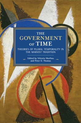 The Government of Time: Theories of Plural Temporality in the Marxist Tradition - Morfino, Vittorio (Editor), and Thomas, Peter D (Editor)