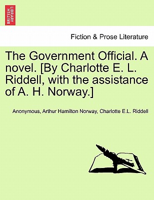 The Government Official. a Novel. [By Charlotte E. L. Riddell, with the Assistance of A. H. Norway.] - Anonymous, and Norway, Arthur Hamilton, and Riddell, Charlotte E L