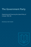 The Government Party: Organizing and Financing the Liberal Party of Canada 1930-58