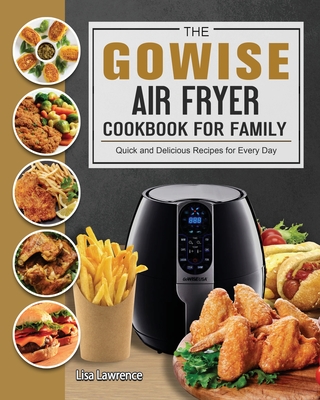 The GOWISE Air Fryer Cookbook for Family: Quick and Delicious Recipes for Every Day - Lawrence, Lisa