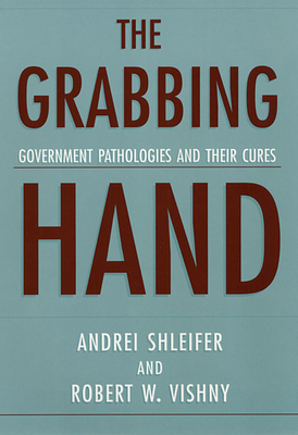 The Grabbing Hand: Government Pathologies and Their Cures - Shleifer, Andrei, and Vishny, Robert W