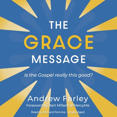 The Grace Message: Is the Gospel Really This Good? - Farley, Andrew, and Millard, Bart (Foreword by), and Ferrone, Richard (Read by)