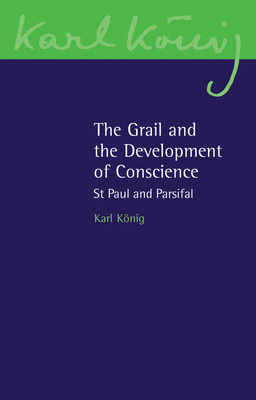 The Grail and the Development of Conscience: St Paul and Parsifal - Knig, Karl, and Cornish, Guy (Introduction by)