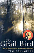 The Grail Bird: Hot on the Trail of the Ivory-Billed Woodpecker - Gallagher, Tim
