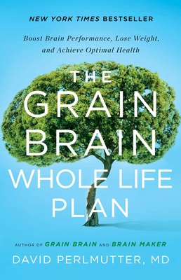 The Grain Brain Whole Life Plan: Boost Brain Performance, Lose Weight, and Achieve Optimal Health - Perlmutter, David, MD