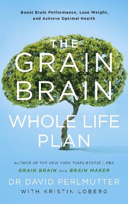 The Grain Brain Whole Life Plan: Boost Brain Performance, Lose Weight, and Achieve Optimal Health - Perlmutter, David
