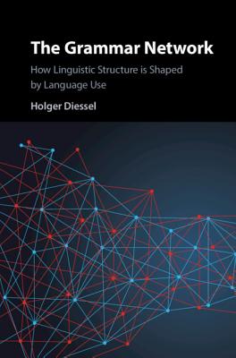 The Grammar Network: How Linguistic Structure Is Shaped by Language Use - Diessel, Holger