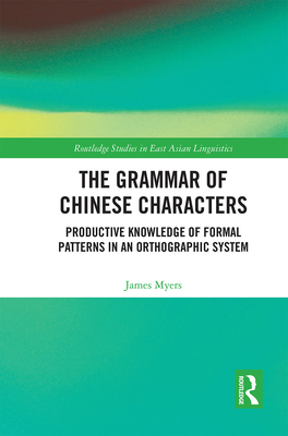 The Grammar of Chinese Characters: Productive Knowledge of Formal Patterns in an Orthographic System - Myers, James