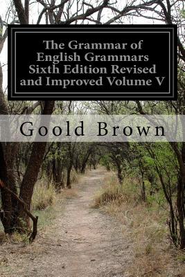 The Grammar of English Grammars Sixth Edition Revised and Improved Volume V - Berrian, Samuel U (Editor), and Brown, Goold