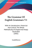 The Grammar Of English Grammars V1: With An Introduction; Historical And Critical, The Whole Methodically Arranged And Amply Illustrated (1882)