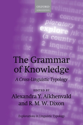 The Grammar of Knowledge: A Cross-Linguistic Typology - Aikhenvald, Alexandra Y. (Editor), and Dixon, R. M. W. (Editor)