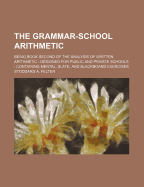 The Grammar-School Arithmetic: Being Book Second of the Analysis of Written Arithmetic: Designed for Public and Private Schools: Containing Mental, Slate, and Blackboard Exercises - Felter, Stoddard A