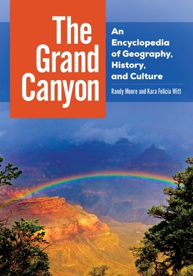 The Grand Canyon: An Encyclopedia of Geography, History, and Culture - Moore, Randy, Prof., Sr, and Witt, Kara Felicia