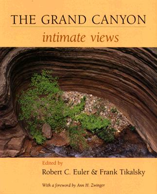 The Grand Canyon: Intimate Views - Euler, Robert C, PH.D. (Editor), and Tikalsky, Frank (Editor), and Zwinger, Ann (Foreword by)