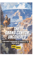 The Grand Canyon Uncovered: A Kids Guide to Discovering the Wonders of the Grand Canyon