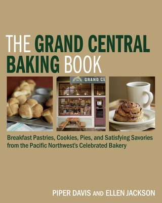 The Grand Central Baking Book: Breakfast Pastries, Cookies, Pies, and Satisfying Savories from the Pacific Northwest's Celebrated Bakery - Davis, Piper, and Jackson, Ellen