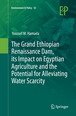 The Grand Ethiopian Renaissance Dam, Its Impact on Egyptian Agriculture and the Potential for Alleviating Water Scarcity - Hamada, Youssef M