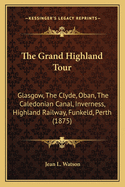 The Grand Highland Tour: Glasgow, The Clyde, Oban, The Caledonian Canal, Inverness, Highland Railway, Funkeld, Perth (1875)