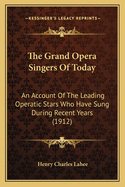 The Grand Opera Singers of Today: An Account of the Leading Operatic Stars Who Have Sung During Recent Years (1912)