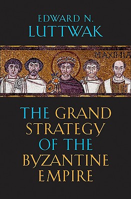The Grand Strategy of the Byzantine Empire - Luttwak, Edward