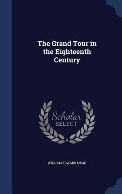 The Grand Tour in the Eighteenth Century - Mead, William Edward