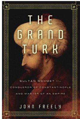 The Grand Turk: Sultan Mehmet II - Conqueror of Constantinople and Master of an Empire - Freely, John, Professor