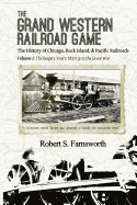 The Grand Western Railroad Game: The History of the Chicago, Rock Island, & Pacific Railroads: Volume I: The Empire Years: 1850 Up to the Great War