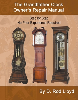 The Grandfather Clock Owner's Repair Manual, Step by Step No Prior Experience Required - Lloyd, D Rod