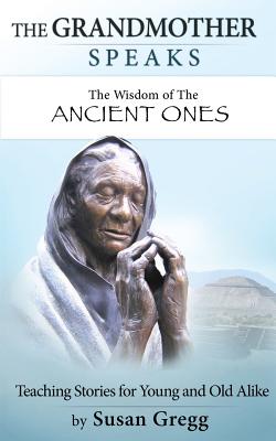 The Grandmother Speaks: The Wisdom of the Ancient Ones - Gregg, Susan