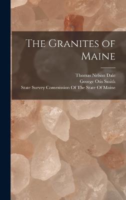 The Granites of Maine - Smith, George Otis, and Dale, Thomas Nelson, and State Survey Commission of the State of (Creator)